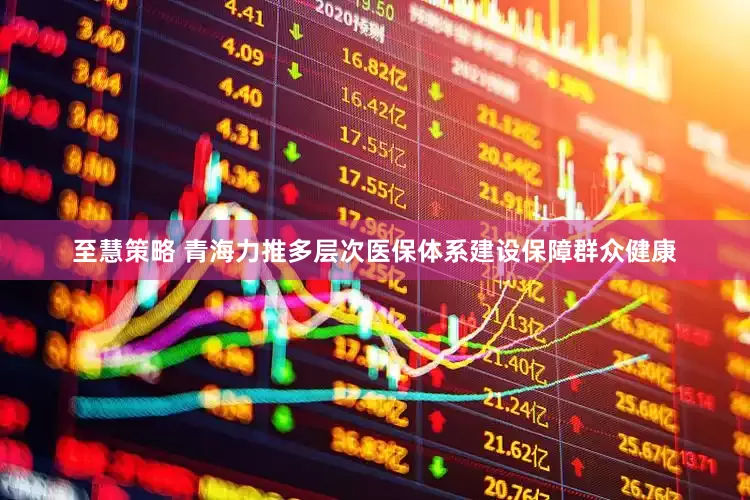 至慧策略 青海力推多层次医保体系建设保障群众健康