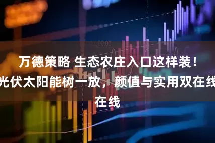万德策略 生态农庄入口这样装！光伏太阳能树一放，颜值与实用双在线